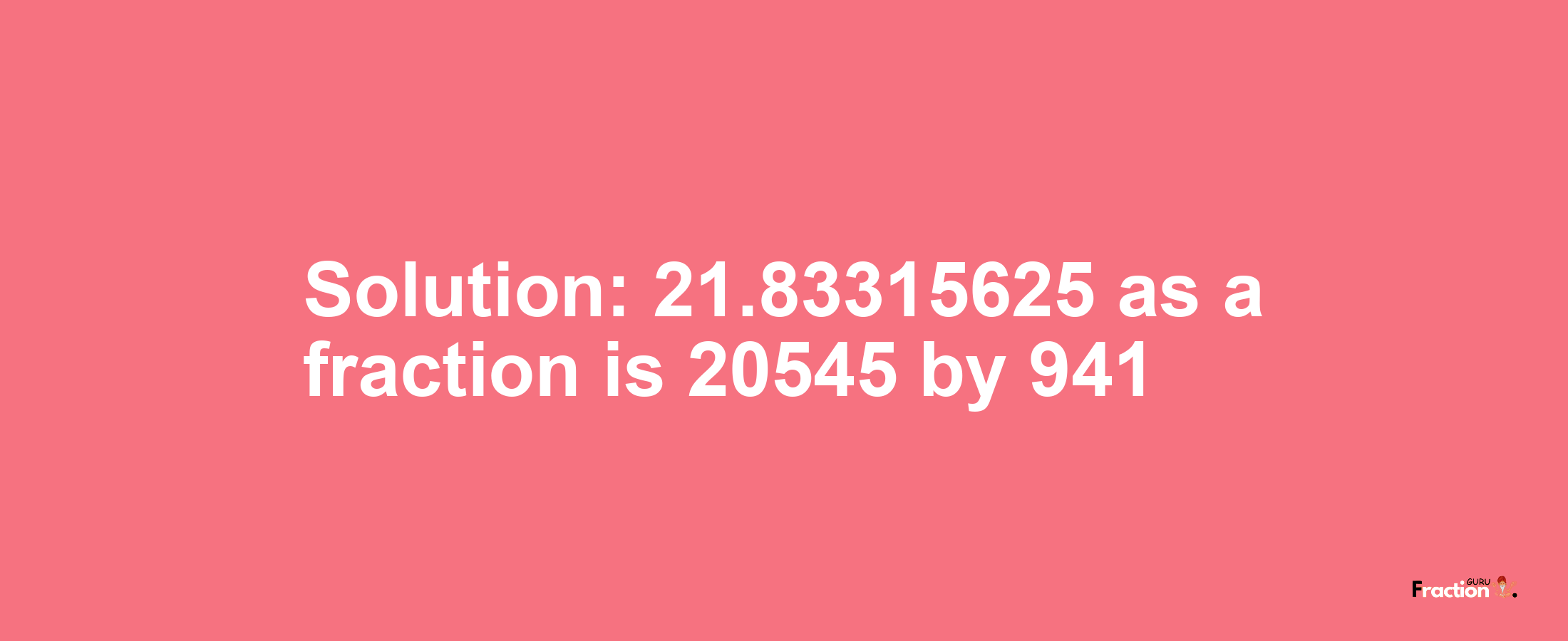 Solution:21.83315625 as a fraction is 20545/941